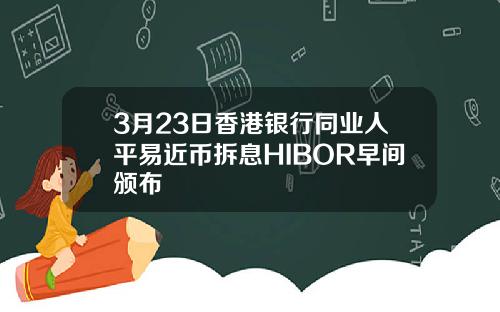 3月23日香港银行同业人平易近币拆息HIBOR早间颁布