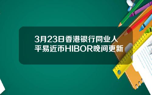 3月23日香港银行同业人平易近币HIBOR晚间更新