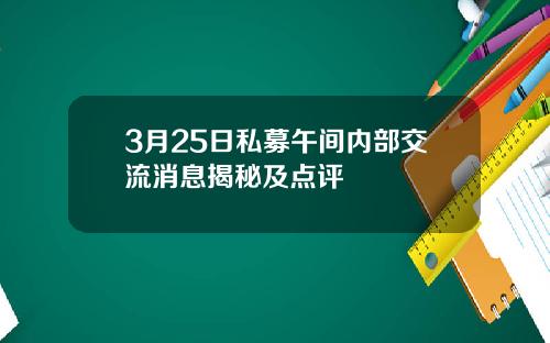 3月25日私募午间内部交流消息揭秘及点评