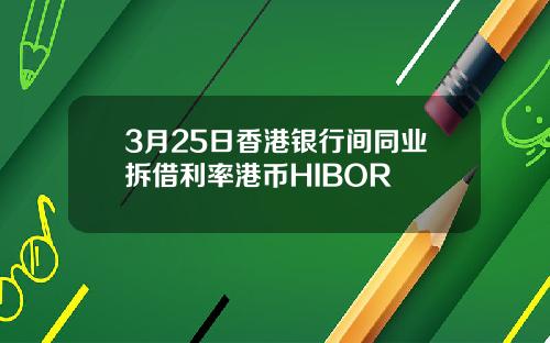 3月25日香港银行间同业拆借利率港币HIBOR