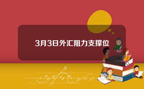 3月3日外汇阻力支撑位