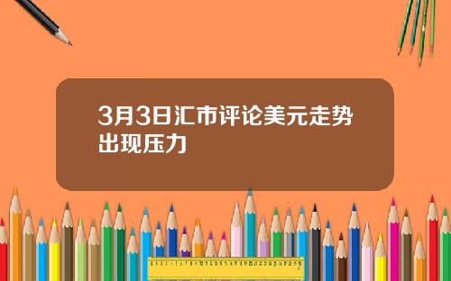 3月3日汇市评论美元走势出现压力