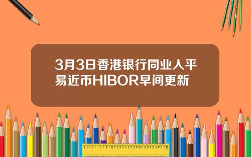 3月3日香港银行同业人平易近币HIBOR早间更新