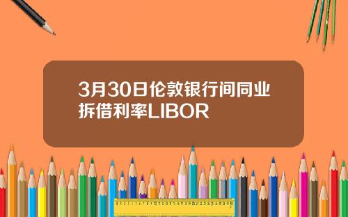 3月30日伦敦银行间同业拆借利率LIBOR