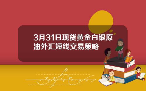 3月31日现货黄金白银原油外汇短线交易策略