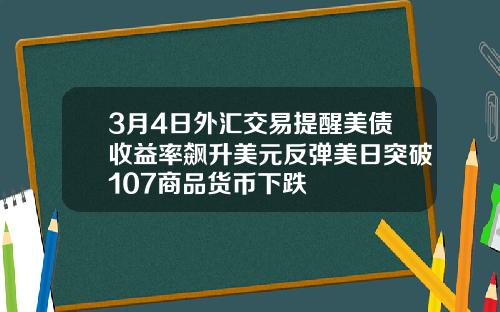 3月4日外汇交易提醒美债收益率飙升美元反弹美日突破107商品货币下跌