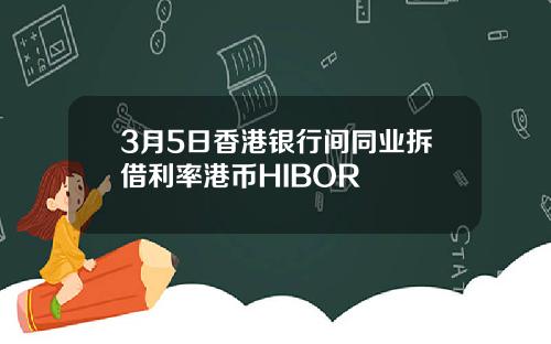 3月5日香港银行间同业拆借利率港币HIBOR