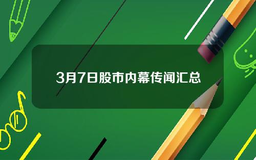 3月7日股市内幕传闻汇总