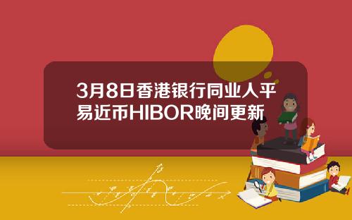 3月8日香港银行同业人平易近币HIBOR晚间更新