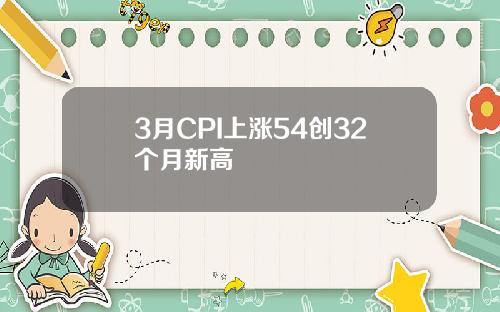 3月CPI上涨54创32个月新高