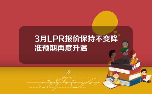 3月LPR报价保持不变降准预期再度升温