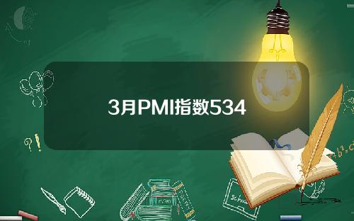 3月PMI指数534