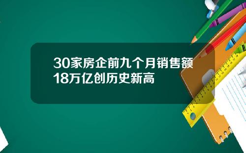 30家房企前九个月销售额18万亿创历史新高