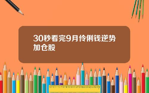 30秒看完9月伶俐钱逆势加仓股