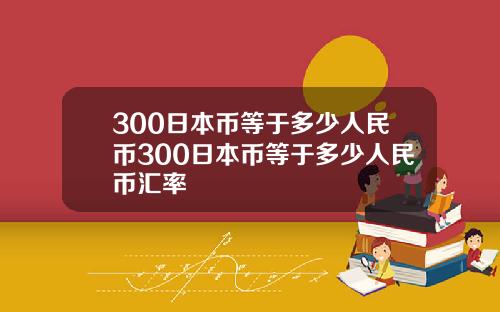 300日本币等于多少人民币300日本币等于多少人民币汇率