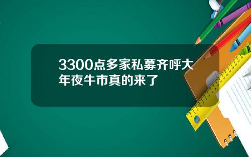 3300点多家私募齐呼大年夜牛市真的来了