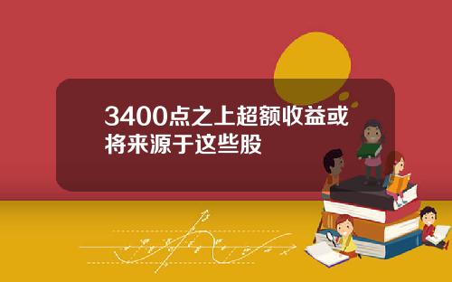 3400点之上超额收益或将来源于这些股