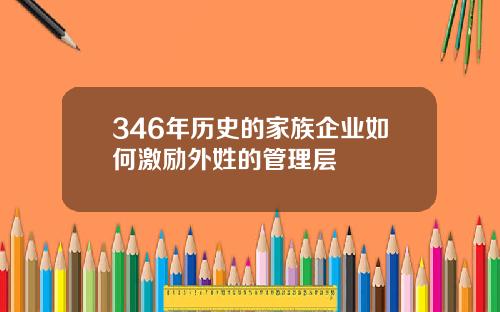 346年历史的家族企业如何激励外姓的管理层