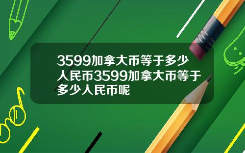 3599加拿大币等于多少人民币3599加拿大币等于多少人民币呢