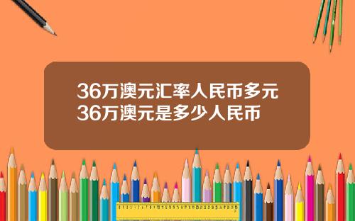 36万澳元汇率人民币多元36万澳元是多少人民币