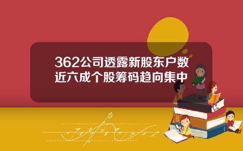 362公司透露新股东户数近六成个股筹码趋向集中