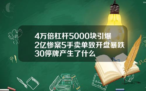 4万倍杠杆5000块引爆2亿惨案5手卖单致开盘暴跌30停牌产生了什么