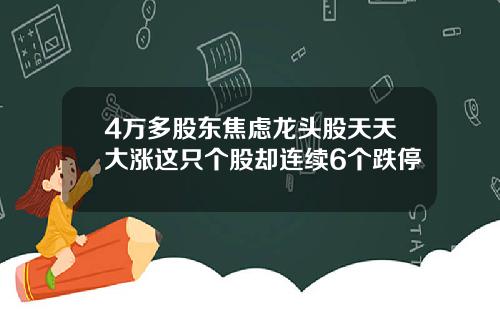 4万多股东焦虑龙头股天天大涨这只个股却连续6个跌停