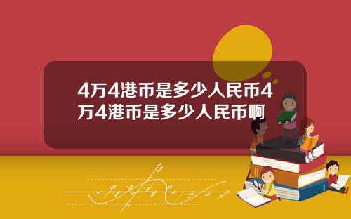 4万4港币是多少人民币4万4港币是多少人民币啊