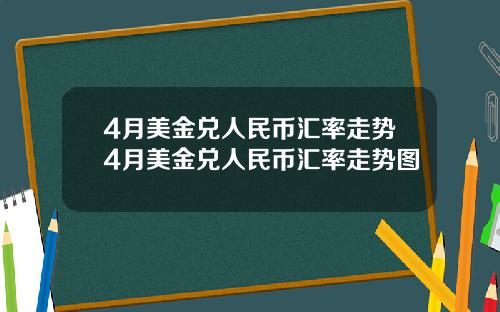 4月美金兑人民币汇率走势4月美金兑人民币汇率走势图