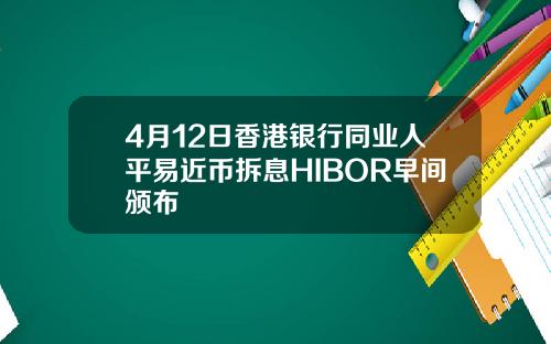 4月12日香港银行同业人平易近币拆息HIBOR早间颁布