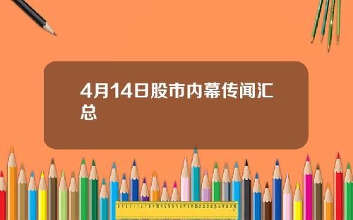 4月14日股市内幕传闻汇总