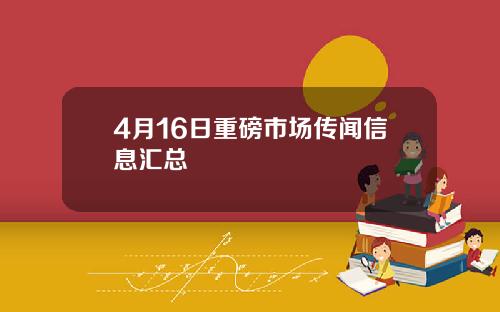 4月16日重磅市场传闻信息汇总