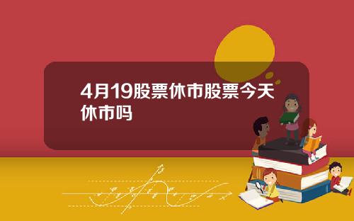 4月19股票休市股票今天休市吗