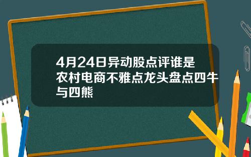 4月24日异动股点评谁是农村电商不雅点龙头盘点四牛与四熊