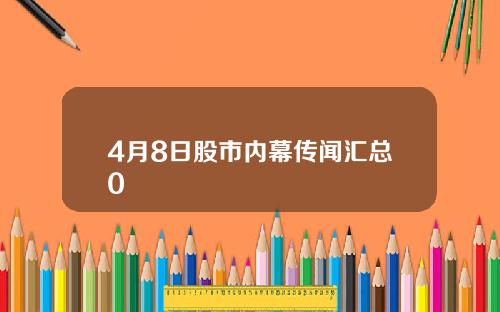 4月8日股市内幕传闻汇总0