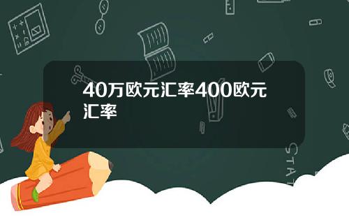 40万欧元汇率400欧元汇率