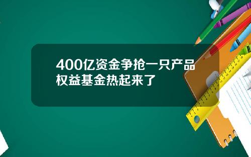 400亿资金争抢一只产品权益基金热起来了