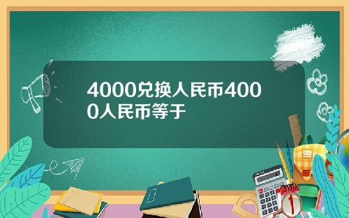 4000兑换人民币4000人民币等于