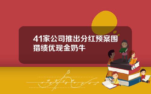 41家公司推出分红预案围猎绩优现金奶牛