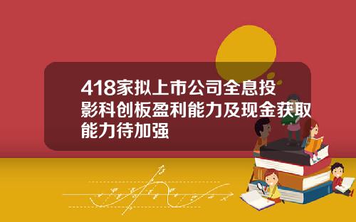 418家拟上市公司全息投影科创板盈利能力及现金获取能力待加强