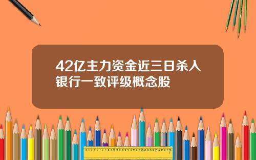 42亿主力资金近三日杀入银行一致评级概念股