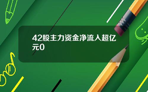 42股主力资金净流入超亿元0