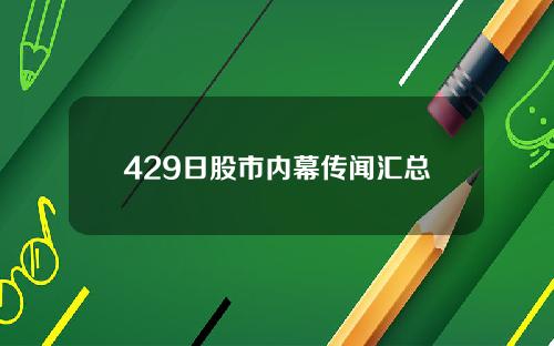 429日股市内幕传闻汇总