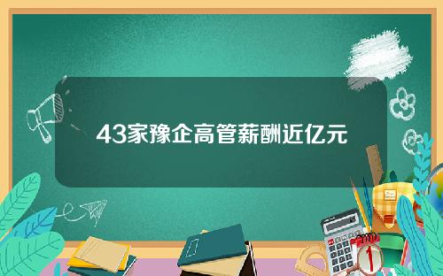 43家豫企高管薪酬近亿元