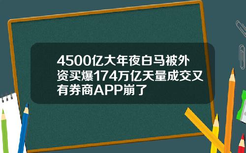 4500亿大年夜白马被外资买爆174万亿天量成交又有券商APP崩了