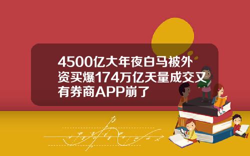 4500亿大年夜白马被外资买爆174万亿天量成交又有券商APP崩了