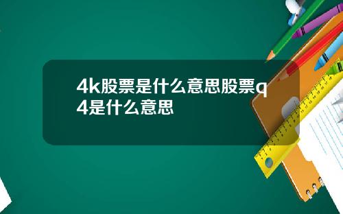 4k股票是什么意思股票q4是什么意思