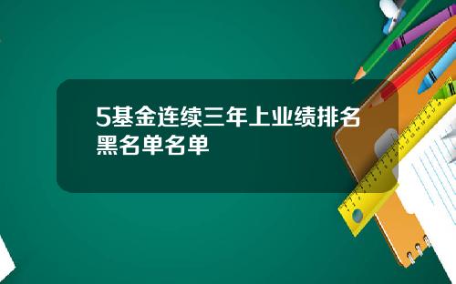 5基金连续三年上业绩排名黑名单名单