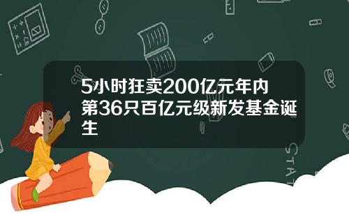 5小时狂卖200亿元年内第36只百亿元级新发基金诞生