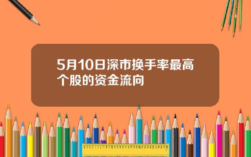 5月10日深市换手率最高个股的资金流向